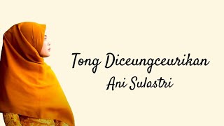 Download lagu Tong Diceungceurikan - Ani Sulastri | Lirik Video mp3