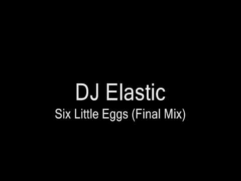 DJ Elastic - Six Little Eggs (The Final Mix)