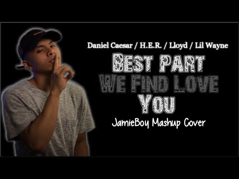 Lyrics: Best Part, We Find Love & You - Daniel Caesar, H E R , Lloyd & Lil Wayne (JamieBoy Mashup)