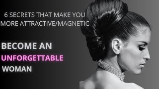 6 Secrets That Make You More Attractive/Magnetic- Become an UNFORGETTABLE Woman