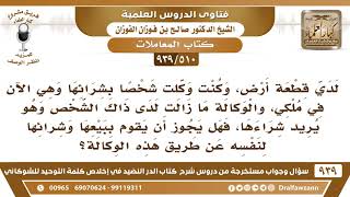 [510 -939] لدي قطعة أرض، وقد وكلت شخصا بشرائها وهي الآن في ملكي، والوكالة ما زالت لدى ذاك الشخص..