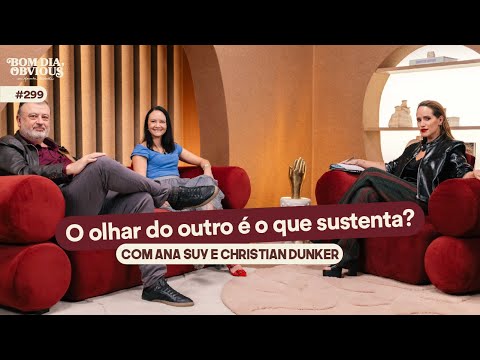 Ana Suy and Christian Dunker: love and the gaze of the other | Good morning, Obvious #299 part 1