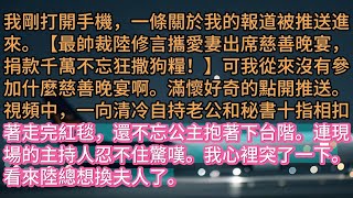 《老公和秘書曖昧不清，我讓他們火遍全網》我剛打開手機，一條關於我的報道被推送進來。【最帥裁陸修言攜愛妻出席慈善晚宴，捐款千萬不忘狂撒狗糧！】可我從來沒有參加什麼慈善晚宴啊。滿懷好奇的點開推送。視頻中，