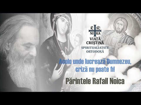 Părintele Rafail Noica -Acolo unde lucrează Dumnezeu, criză nu poate fi!
