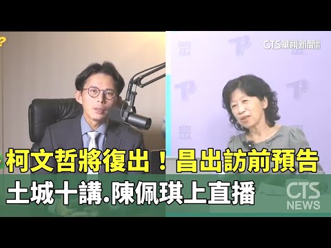 柯文哲將復出！　昌出訪前預告土城十講.陳佩琪上直播