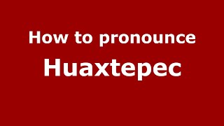 How to pronounce Huaxtepec