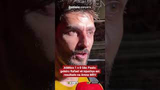 ATLÉTICO 1 X 0 SÃO PAULO: GOLEIRO RAFAEL VÊ INJUSTIÇA EM RESULTADO NA ARENA MRV