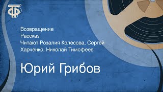 Юрий Грибов. Возвращение. Рассказ. Читают Розалия Колесова, Сергей Харченко, Николай Тимофеев (1983)