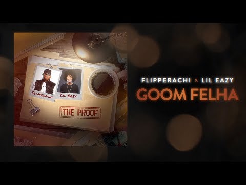 GOOM FELHA - FLIPPERACHI X LIL EAZY