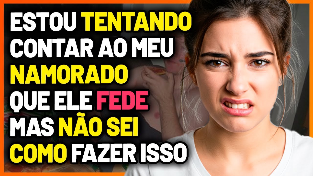 Reddit, como posso CONTAR ao meu NAMORADO que ele FEDE sem ofendê-lo?