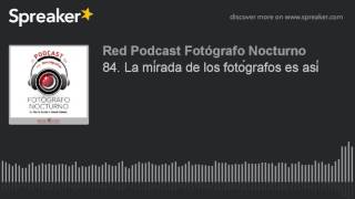84. La mírada de los fotógrafos es así