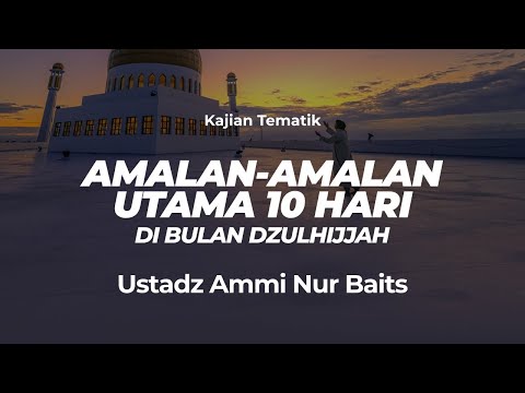 Amalan-Amalan Utama 10 Hari Di Bulan Dzulhijjah | Ustadz Ammi Nur Baits, ST., BA