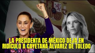 La Presidenta de México deja en ridículo y de "Atrasada" a la pepera Cayetana Álvarez de Toledo.