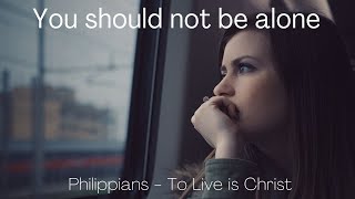 You should not be alone. Philippians 2:25