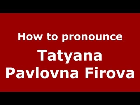 How to pronounce Tatyana Pavlovna Firova (Russian/Russia) - PronounceNames.com