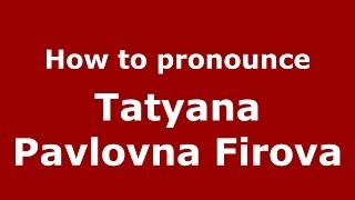 How to pronounce Tatyana Pavlovna Firova