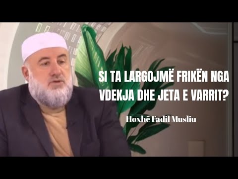 Si ta largojmë frikën nga vdekja dhe jeta e varrit? - Hoxhë Fadil Musliu