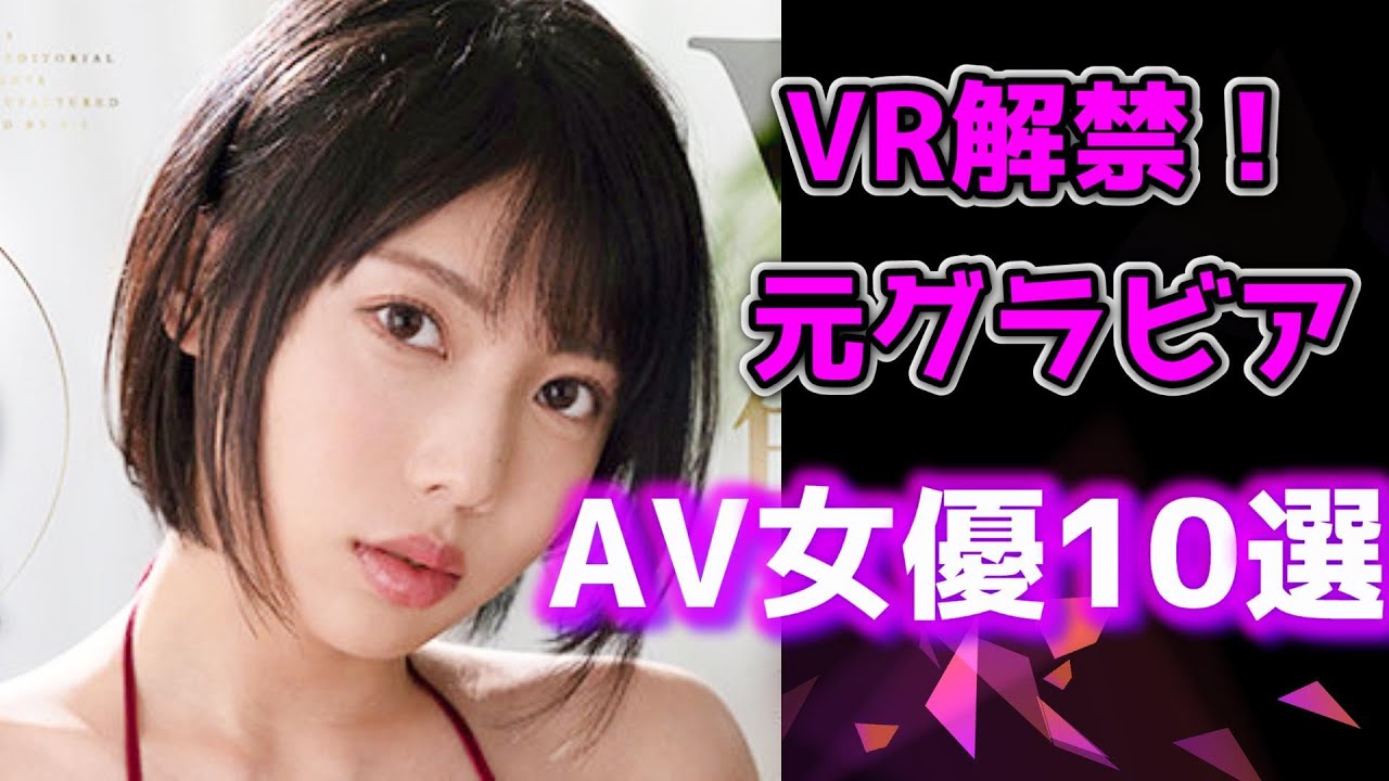 【VR解禁グラビア女優】グラビアアイドルからA〇転身してVRを解禁してるお勧め〇V女優10選