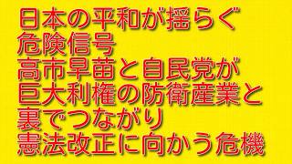 【日本の平和が揺らぐ危険信号】高市早苗と自民党が巨大利権の防衛産業と裏でつながり憲法改正に向かう危機