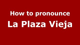 How to pronounce La Plaza Vieja