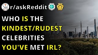 Who Is The Kindest/rudest Celebrities You've Met IRL R/askReddit