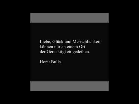 Liebe, Glück und Menschlichkeit können nur an einem Ort der Gerechtigkeit gedeihen. - Horst Bulla