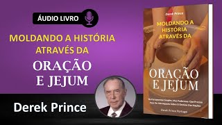MOLDANDO A HISTÓRIA ATRAVÉS DA ORAÇÃO E JEJUM - Derek Prince | AUDIOLIVRO