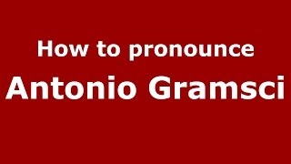 How to pronounce Antonio Gramsci