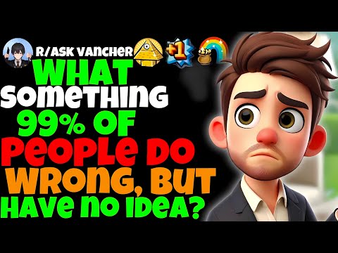 What Something 99% Of People Do Wrong, But Have No Idea?