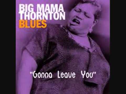 Big Mama Thornton -  Gonna Leave You