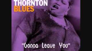 Big Mama Thornton -  Gonna Leave You