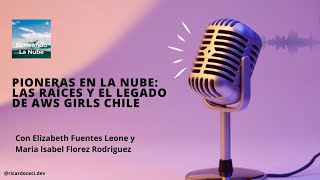 Origins and evolution of AWS Girls Chile with founders Elizabeth Fuentes Leone and Maria Isabel Florez Rodriguez — their journey, challenges, and impact of empowering women in cloud technology.