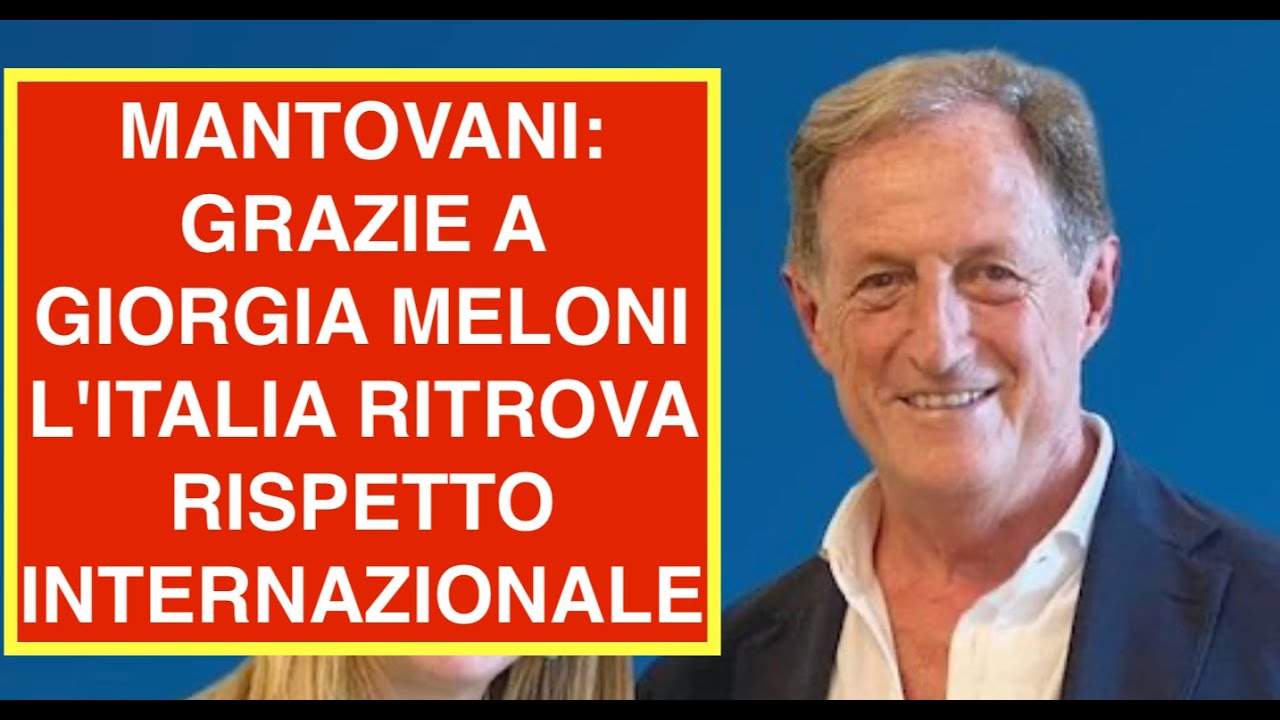 MANTOVANI: GRAZIE A GIORGIA MELONI L'ITALIA RITROVA RISPETTO INTERNAZIONALE