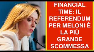 FINANCIAL TIME: IL REFERENDUM PER MELONI È LA PIÙ GRANDE SCOMMESSA