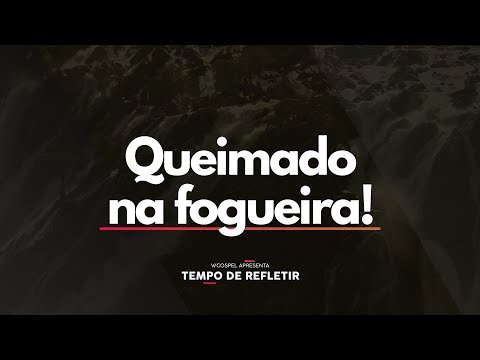 [Tempo de Refletir] Queimado na fogueira!