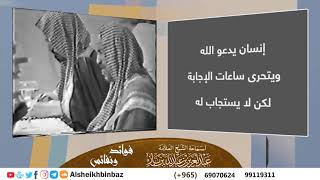 صورة [يُنشر لأول مرة] إنسان يدعو الله ويتحرى ساعات الإجابة لكن لا يستجاب له للشيخ ابن باز -كبار العلماء-