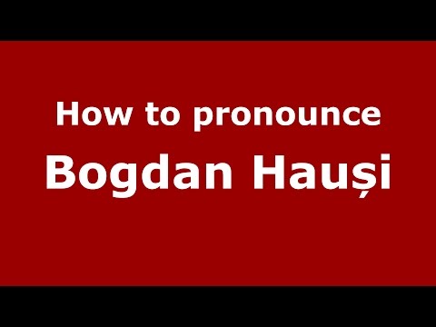 How to pronounce Bogdan Hauși (Romanian/Romania) - PronounceNames.com