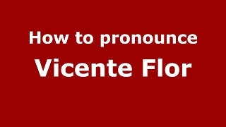 How to pronounce Vicente Flor