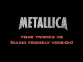 Poor Twisted Me Metallica Radio Friendly Version