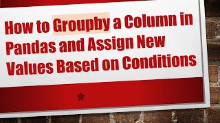 Download the video "How to Groupby a Column in Pandas and Assign New Values Based on Conditions"