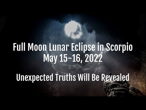 Full Moon Lunar Eclipse in Scorpio – May 15-16, 2022 – Unexpected Truths Will Be Revealed