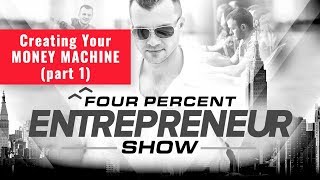 Creating Your MONEY MACHINE - part 1 - FourPercent Entrepreneur
