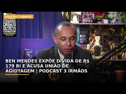 BEN MENDES EXPÕE DÍVIDA DE R$ 179 BI E ACUSA UNIÃO DE AGIOTAGEM | Podcast 3 irmãos