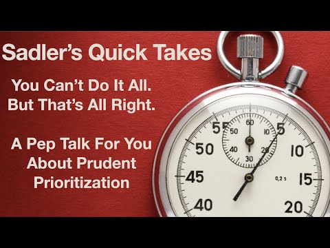 Sadler's Quick Takes Number 3 | You Can't Do It All, But That's All Right | Prudent Prioritization