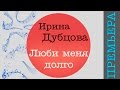 Премьра клипа Ирина Дубцова - Люби меня долго 