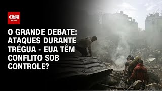 Vídeo: Ataques durante trégua: EUA têm conflito sob controle? | O GRANDE DEBATE