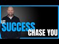 Let Success Chase You