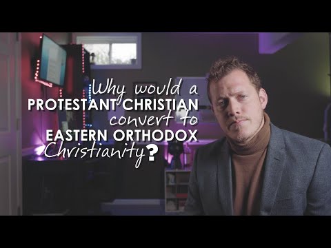 Why Would A Protestant Christian Convert to Eastern Orthodox Christianity?
