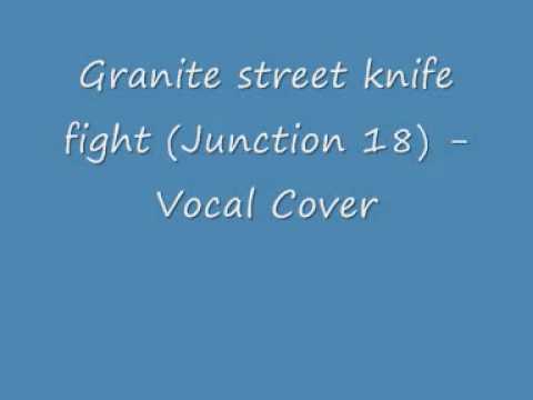 Granite street knife fight (Junction 18) -vocal cover