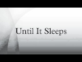 Until It Sleeps 